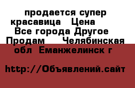 продается супер красавица › Цена ­ 50 - Все города Другое » Продам   . Челябинская обл.,Еманжелинск г.